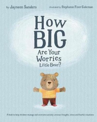 Cover for Jayneen Sanders · How Big Are Your Worries Little Bear?: A book to help children manage and overcome anxiety, anxious thoughts, stress and fearful situations (Paperback Book) (2018)