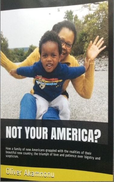 Cover for Oliver Osita Akamnonu · Not Your America?: How a family of new Americans grappled with the realities of their beautiful new country; the triumph of love and patience over bigotry and scepticism (Gebundenes Buch) (2019)