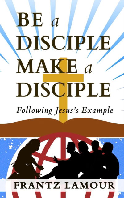 Cover for Frantz Lamour · Be a Disciple Make a Disciple: Following Jesus's Example (Hardcover Book) (2018)