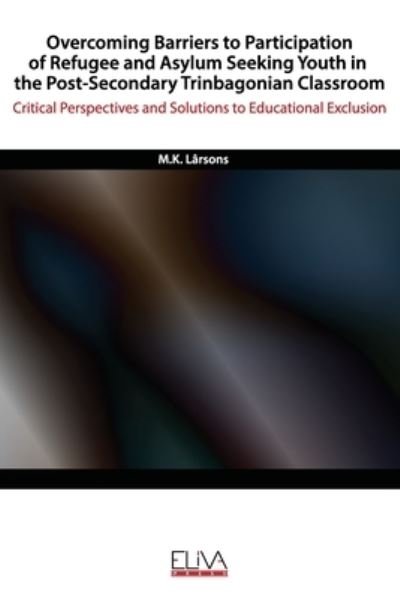 Cover for M K Lârsons · Overcoming Barriers to Participation of Refugee &amp; Asylum Seeking Youth in the Post- Secondary Trinbagonian Classroom (Paperback Book) (2020)