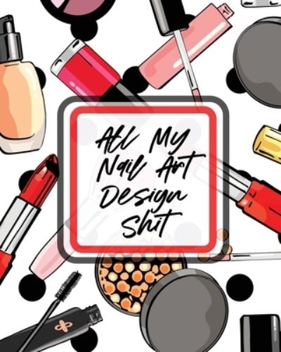 Cover for Holly Placate · All My Nail Art Design Shit: Style Painting Projects - Technicians - Crafts and Hobbies - Air Brush (Paperback Book) (2020)