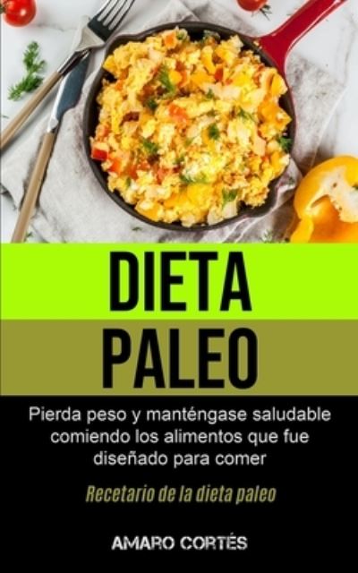 Cover for Amaro Cortes · Dieta Paleo: Pierda peso y mantengase saludable comiendo los alimentos que fue disenado para comer (Recetario de la dieta paleo) (Pocketbok) (2020)