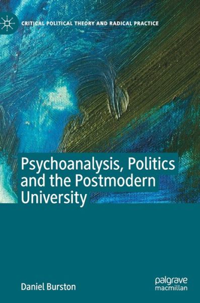 Cover for Daniel Burston · Psychoanalysis, Politics and the Postmodern University - Critical Political Theory and Radical Practice (Hardcover Book) [1st ed. 2020 edition] (2020)