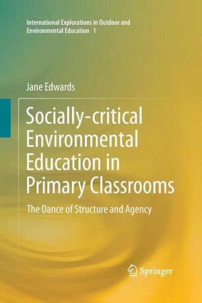 Cover for Jane Edwards · Socially-critical Environmental Education in Primary Classrooms: The Dance of Structure and Agency - International Explorations in Outdoor and Environmental Education (Pocketbok) [Softcover reprint of the original 1st ed. 2016 edition] (2016)