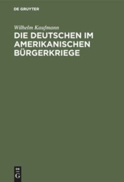 Cover for Wilhelm Kaufmann · Die Deutschen Im Amerikanischen Burgerkriege: (Sezessionskrieg 1861-1865) (Hardcover Book) [Reprint 2019 edition] (1911)