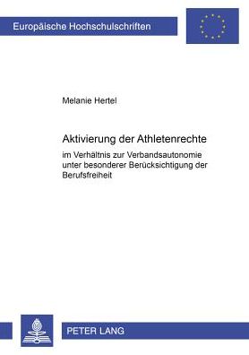 Cover for Melanie Hertel · Aktivierung Der Athletenrechte Im Verhaeltnis Zur Verbandsautonomie Unter Besonderer Beruecksichtigung Der Berufsfreiheit: Im Verhaeltnis Zur Verbandsautonomie Unter Besonderer Beruecksichtigung Der Berufsfreiheit - Europaeische Hochschulschriften Recht (Paperback Book) [German edition] (2001)