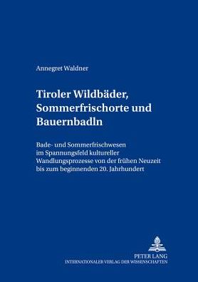 Cover for Annegret Waldner · Tiroler Wildbaeder, Sommerfrischorte Und Bauernbadln: Bade- Und Sommerfrischwesen Im Spannungsfeld Kultureller Wandlungsprozesse Von Der Fruehen Neuzeit Bis Zum Beginnenden 20. Jahrhundert - Beitreage Zur Europeaischen Ethnologie Und Folklore (Paperback Book) [German edition] (2003)