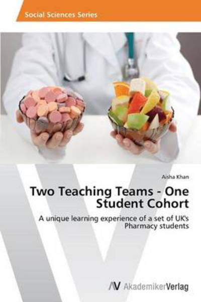 Cover for Aisha Khan · Two Teaching Teams - One Student Cohort: a Unique Learning Experience of a Set of Uk's Pharmacy Students (Paperback Book) (2014)