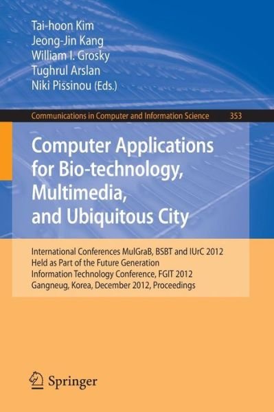 Cover for Tai-hoon Kim · Computer Applications for Bio-technology, Multimedia and Ubiquitous City: International Conferences, MulGraB, BSBT and IUrC 2012, Held as Part of the Future Generation Information Technology Conference, FGIT 2012, Gangneug, Korea, December 16-19, 2012. Pr (Paperback Bog) [2012 edition] (2013)