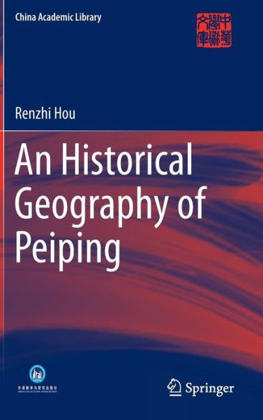 Cover for Renzhi Hou · An Historical Geography of Peiping - China Academic Library (Hardcover Book) (2014)