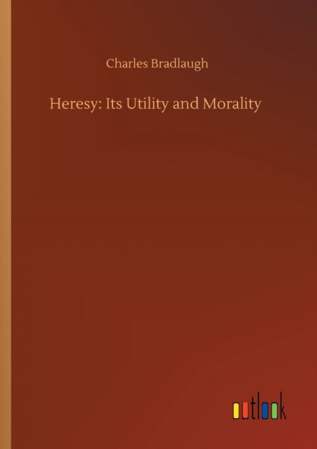 Heresy: Its Utility and Morality - Charles Bradlaugh - Bücher - Outlook Verlag - 9783752328202 - 20. Juli 2020