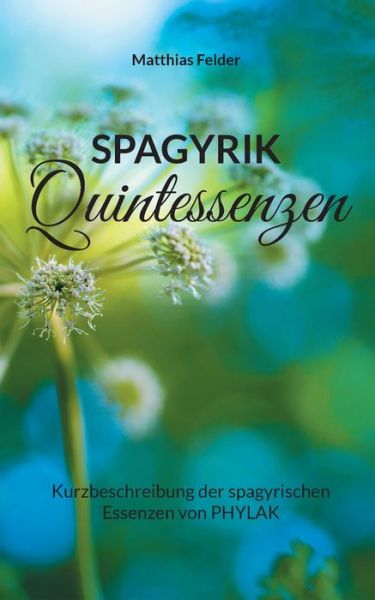 Cover for Matthias Felder · Spagyrik Quintessenzen: Kurzbeschreibung der spagyrischen Essenzen von PHYLAK (Paperback Book) (2021)