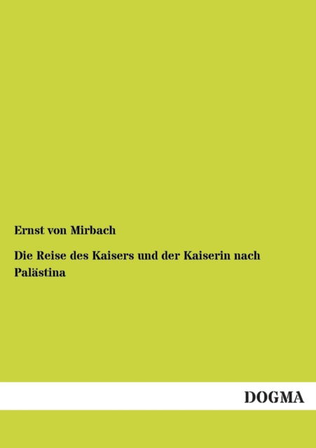 Cover for Ernst Von Mirbach · Die Reise Des Kaisers Und Der Kaiserin Nach Palaestina: Drei Vortraege Gehalten in Potsdam (Paperback Book) [German, 1 edition] (2013)