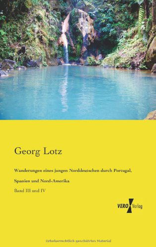 Cover for Georg Lotz · Wanderungen Eines Jungen Norddeutschen Durch Portugal, Spanien Und Nord-amerika: Band III Und Iv (Volume 3) (German Edition) (Taschenbuch) [German edition] (2019)