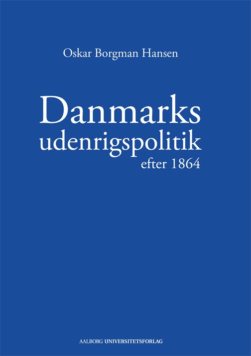Danmarks udenrigspolitik efter 1864 - Oskar Borgman Hansen - Books - Aalborg Universitetsforlag - 9788771120202 - August 10, 2012
