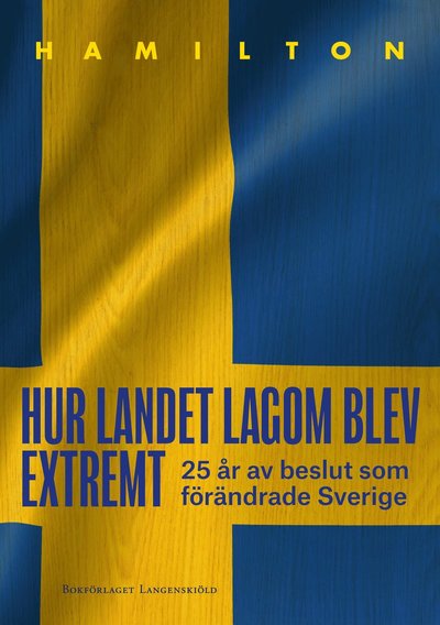 Cover for Carl Hamilton · Hur landet lagom blev extremt - 25 år av beslut som förändrade Sverige (Hardcover Book) (2025)