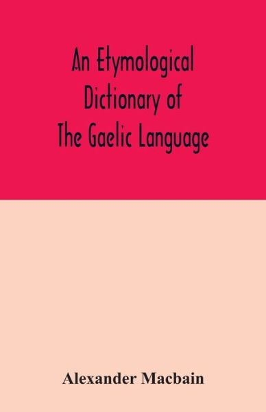 An etymological dictionary of the Gaelic language - Alexander Macbain - Books - Alpha Edition - 9789354032202 - June 29, 2020