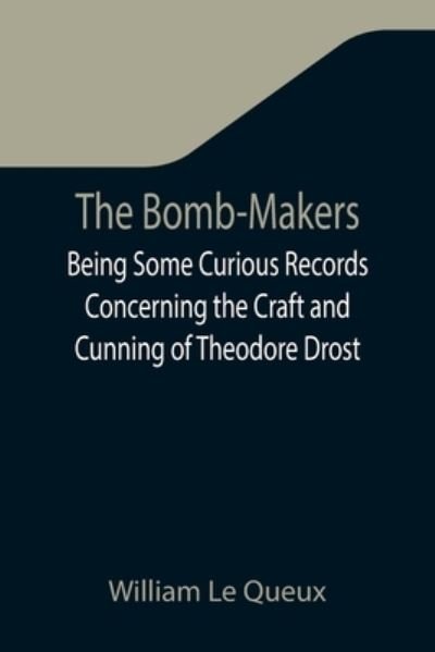 Cover for William Le Queux · The Bomb-Makers; Being Some Curious Records Concerning the Craft and Cunning of Theodore Drost, an Enemy Alien in London, Together with Certain Revelations Regarding His Daughter Ella (Paperback Bog) (2021)