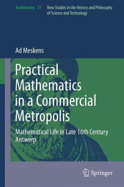 Cover for Ad Meskens · Practical mathematics in a commercial metropolis: Mathematical life in late 16th century Antwerp - Archimedes (Hardcover bog) [2013 edition] (2013)