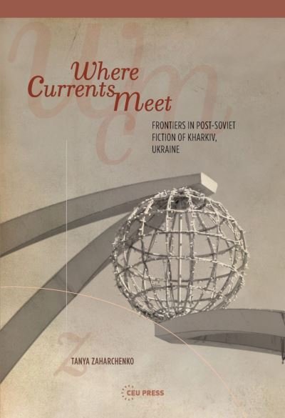 Cover for Zaharchenko, Tanya (Advisor, European Wergeland Centre in Oslo) · Where Currents Meet: Frontiers of Memory in Post-Soviet Fiction of Kharkiv, Ukraine (Taschenbuch) (2023)