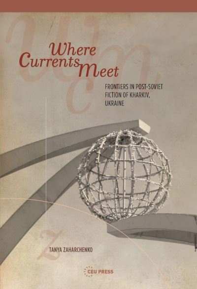 Cover for Zaharchenko, Tanya (Advisor, European Wergeland Centre in Oslo) · Where Currents Meet: Frontiers of Memory in Post-Soviet Fiction of Kharkiv, Ukraine (Paperback Book) (2023)