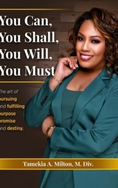 You Can, You Will, You Shall, You Must!: The Art of Pursuing and Fullfilling Purpose, Promise, and Destiny - Tamekia A Milton - Kirjat - Blurb - 9798210093202 - keskiviikko 3. heinäkuuta 2024