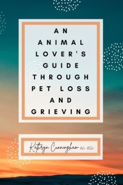 Cover for Bsn Kathryn Cunningham · An Animal Lover's Guide Through Pet Loss and Grieving (Paperback Book) (2020)