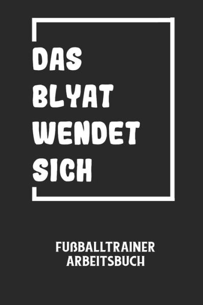 DAS BLYAT WENDET SICH - Fussballtrainer Arbeitsbuch - Fussball Trainer - Książki - Independently Published - 9798605228202 - 27 stycznia 2020