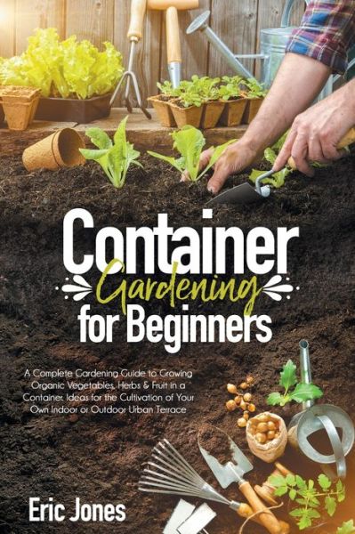 Container Gardening for Beginners - Eric Jones - Kirjat - Independently Published - 9798640753202 - tiistai 28. huhtikuuta 2020