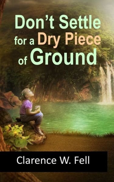 Cover for III Clarence W Fell · Don't Settle for a Dry Piece of Ground (Paperback Bog) (2020)
