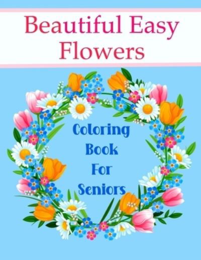 Beautiful Easy Flowers Coloring Book For Seniors: Ideal for Older Adults And People With Dementia & Alzheimer's, Large Print - Chroma Creations - Książki - Independently Published - 9798725414202 - 20 marca 2021