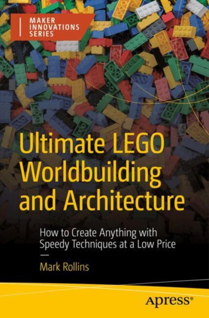 Ultimate LEGO Worldbuilding and Architecture: How to Create Anything with Speedy Techniques at a Low Price - Maker Innovations Series - Mark Rollins - Kirjat - Springer-Verlag Berlin and Heidelberg Gm - 9798868805202 - sunnuntai 27. lokakuuta 2024