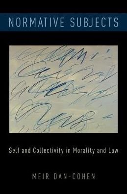 Cover for Dan-Cohen, Meir (ilo Reese Robbins Chair in Legal Ethics, ilo Reese Robbins Chair in Legal Ethics, UC Berkeley Law) · Normative Subjects: Self and Collectivity in Morality and Law (Hardcover Book) (2016)