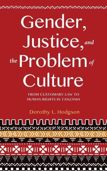 Gender, Justice, and the Problem of Culture: From Customary Law to Human Rights in Tanzania - Dorothy L. Hodgson - Books - Indiana University Press - 9780253025203 - March 27, 2017