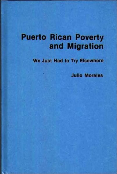 Puerto Rican Poverty and Migration: We Just Had to Try Elsewhere - Julio Morales - Bøger - Bloomsbury Publishing Plc - 9780275920203 - 18. marts 1986