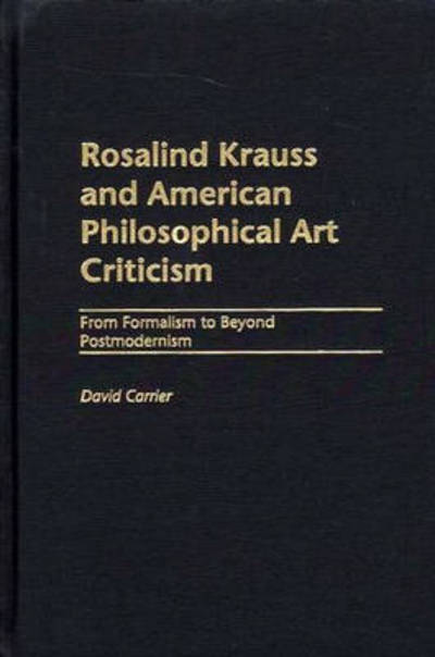 Cover for David Carrier · Rosalind Krauss and American Philosophical Art Criticism: From Formalism to Beyond Postmodernism (Hardcover Book) (2002)