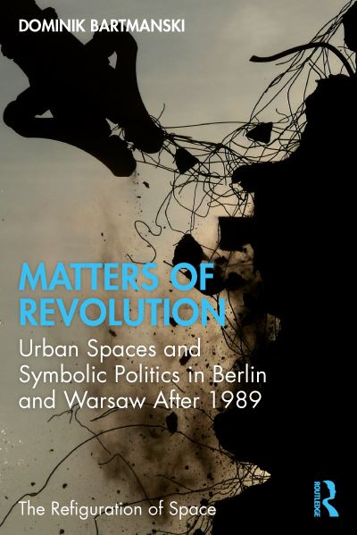 Cover for Bartmanski, Dominik (Humboldt University, Berlin) · Matters of Revolution: Urban Spaces and Symbolic Politics in Berlin and Warsaw After 1989 - The Refiguration of Space (Paperback Book) (2022)