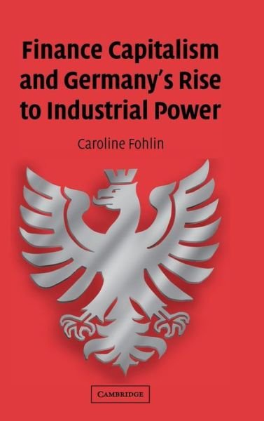 Cover for Fohlin, Caroline (The Johns Hopkins University) · Finance Capitalism and Germany's Rise to Industrial Power - Studies in Macroeconomic History (Hardcover bog) (2007)