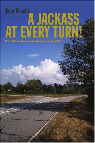 Cover for Bear Brooks · A Jackass at Every Turn!: How to Act Like an American when Everyone Around You Will Not! (Paperback Book) (2005)