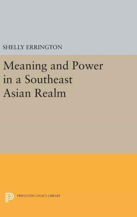 Cover for Shelly Errington · Meaning and Power in a Southeast Asian Realm - Princeton Legacy Library (Hardcover Book) (2016)