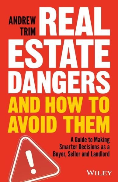 Cover for Andrew Trim · Real Estate Dangers and How to Avoid Them: A Guide to Making Smarter Decisions as a Buyer, Seller and Landlord (Paperback Book) (2018)