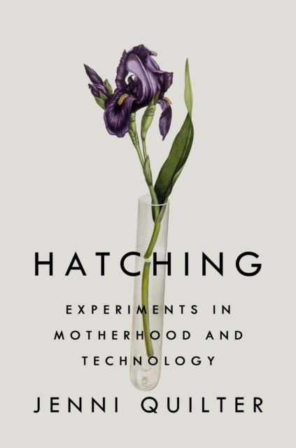 Cover for Jenni Quilter · Hatching: Experiments in Motherhood and Technology (Hardcover Book) (2022)