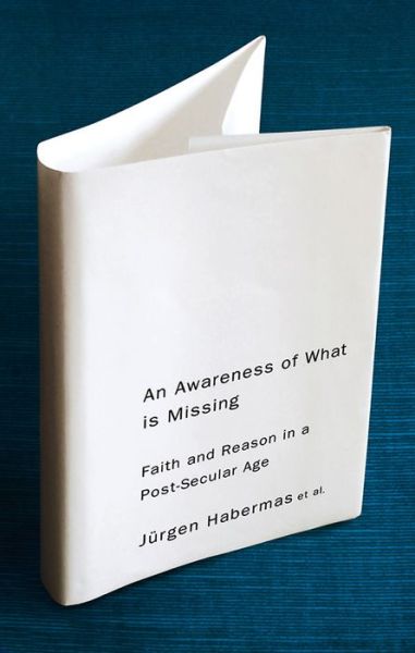 Cover for Habermas, Jurgen (Jurgen Habermas Professor Emeritus of Philosophy at Johann Wolfgang Goethe University of Frankfurt) · An Awareness of What is Missing: Faith and Reason in a Post-secular Age (Hardcover Book) (2010)
