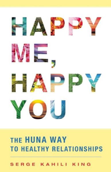 Cover for Serge Kahili King · Happy Me, Happy You: the Huna Way to Healthy Relationships (Paperback Book) (2014)