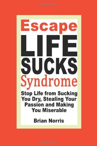 Escape Life Sucks Syndrome - Stop Life from Sucking You Dry, Stealing Your Passion and Making You Miserable - Brian H Norris - Bøger - 53 Year Publishing - 9780981861203 - 1. juli 2008