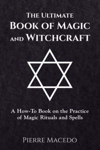 Pierre Macedo · The Ultimate Book of Magic and Witchcraft: A How-to Book on the Practice of Magic Rituals and Spells (Paperback Bog) (2017)
