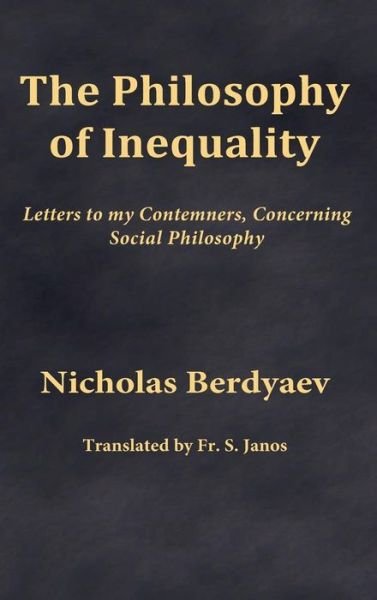 The Philosophy of Inequality: Letters to My Contemners, Concerning Social Philosophy - Nicholas Berdyaev - Kirjat - Frsj Publications - 9780996399203 - torstai 4. kesäkuuta 2015