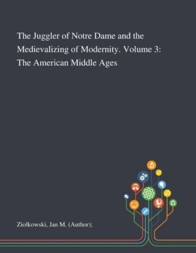 Cover for Jan M (Author) Ziolkowski · The Juggler of Notre Dame and the Medievalizing of Modernity. Volume 3 The American Middle Ages (Paperback Book) (2020)