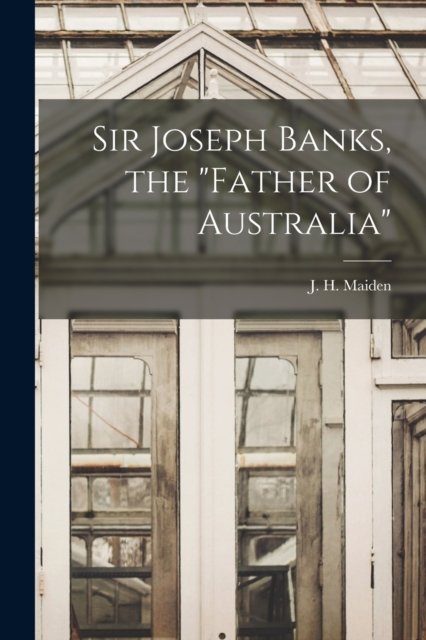 Cover for J H (Joseph Henry) Maiden · Sir Joseph Banks, the Father of Australia (Pocketbok) (2021)