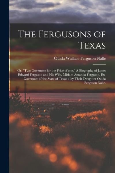 The Fergusons of Texas; or, Two Governors for the Price of One. A Biography of James Edward Ferguson and His Wife, Miriam Amanda Ferguson, Ex-governors of the State of Texas / by Their Daughter Ouida Ferguson Nalle. - Ouida Wallace Ferguson 1900- Nalle - Books - Hassell Street Press - 9781014715203 - September 9, 2021
